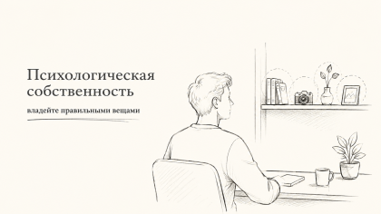Психологическая собственность: владейте правильными вещами